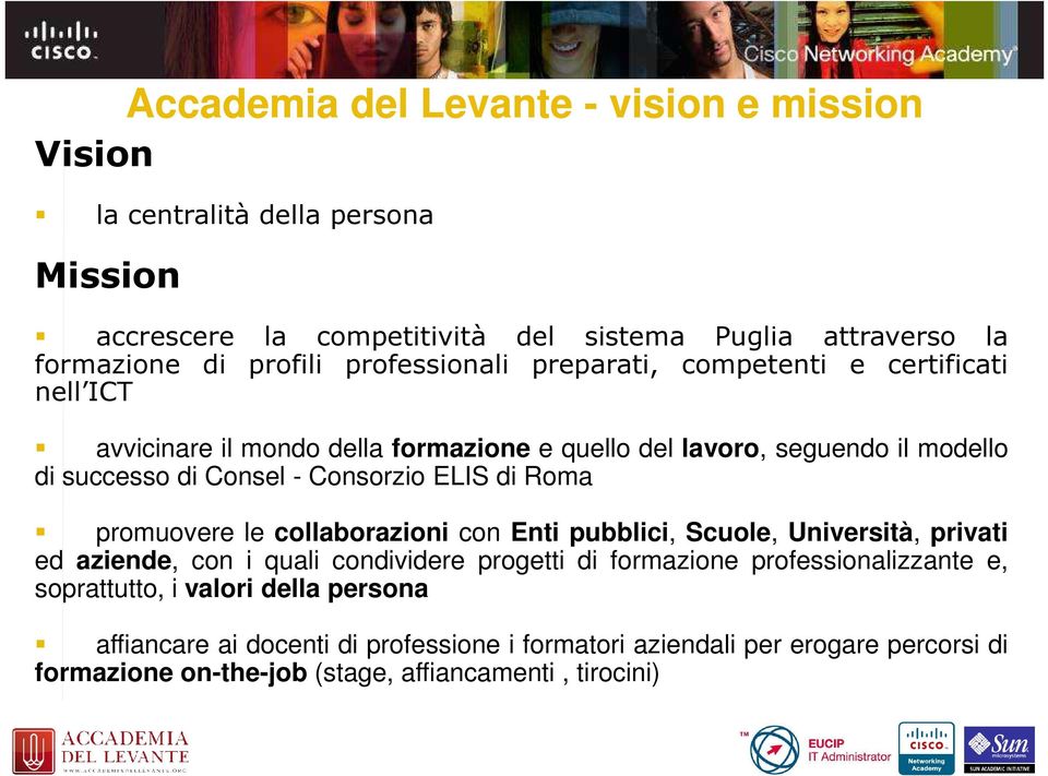 ELIS di Roma promuovere le collaborazioni con Enti pubblici, Scuole, Università, privati ed aziende, con i quali condividere progetti di formazione professionalizzante e,