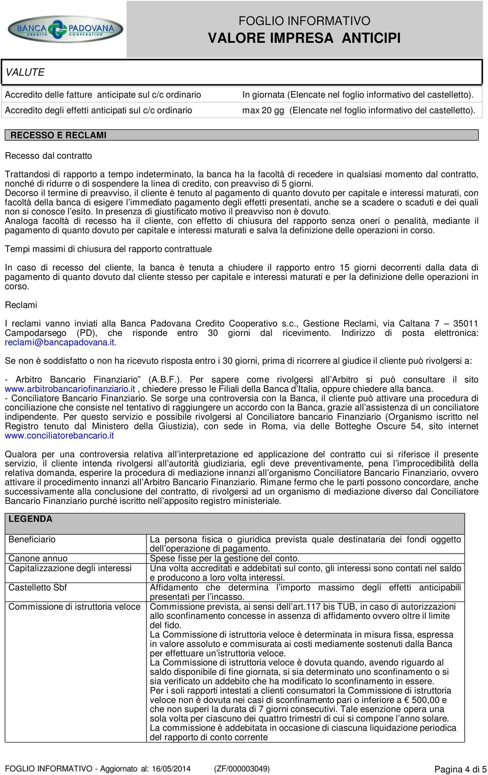 RECESSO E RECLAMI Recesso dal contratto Trattandosi di rapporto a tempo indeterminato, la banca ha la facoltà di recedere in qualsiasi momento dal contratto, nonché di ridurre o di sospendere la