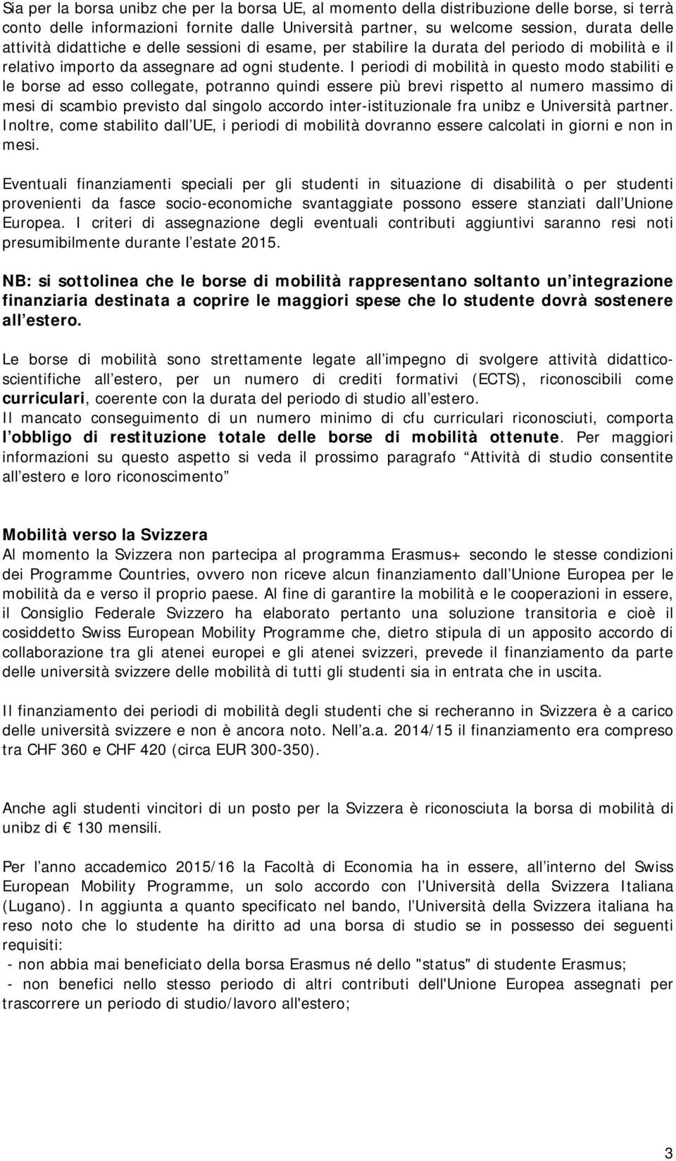 I periodi di mobilità in questo modo stabiliti e le borse ad esso collegate, potranno quindi essere più brevi rispetto al numero massimo di mesi di scambio previsto dal singolo accordo