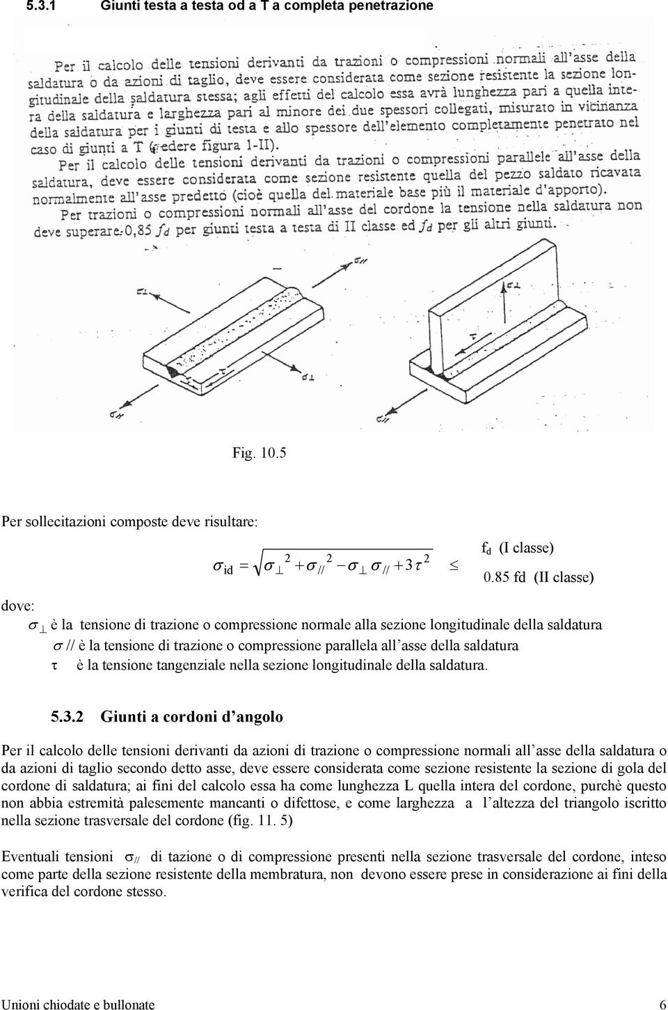 trazione o compressione parallela all asse della saldatura τ è la tensione tangenziale nella sezione longitudinale della saldatura. 2 f d (I classe) 0.85 fd (II classe) 5.3.