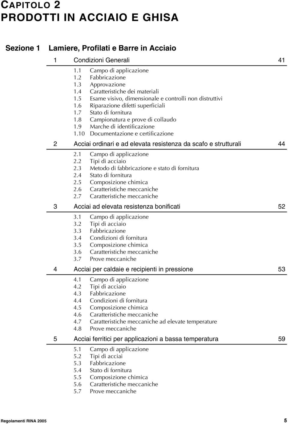 9 Marche di identificazione 1.10 Documentazione e certificazione 2 Acciai ordinari e ad elevata resistenza da scafo e strutturali 44 2.1 Campo di applicazione 2.2 Tipi di acciaio 2.