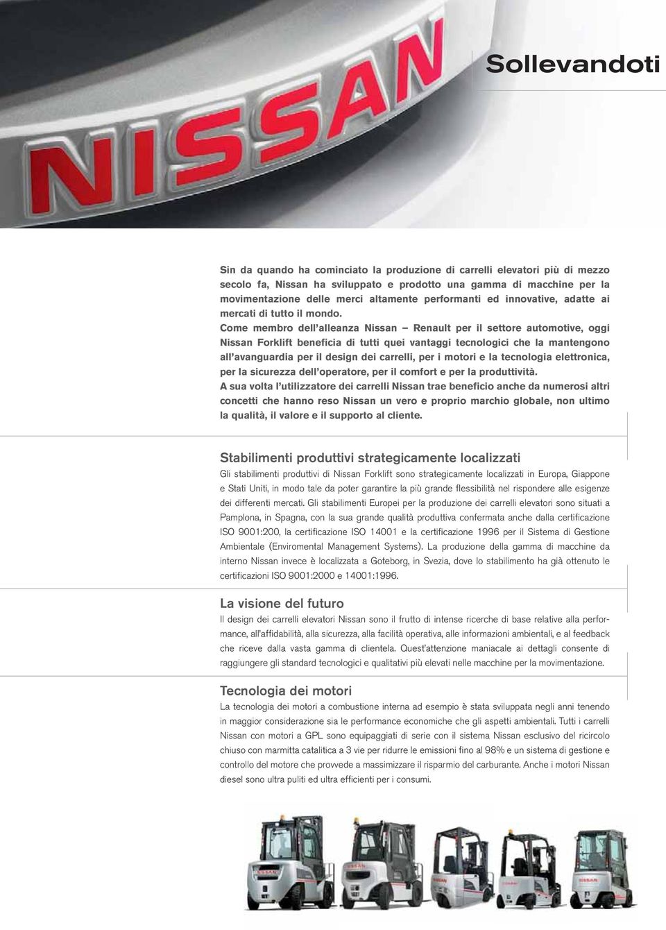 Come membro dell alleanza Nissan Renault per il settore automotive, oggi Nissan Forklift beneficia di tutti quei vantaggi tecnologici che la mantengono all avanguardia per il design dei carrelli, per