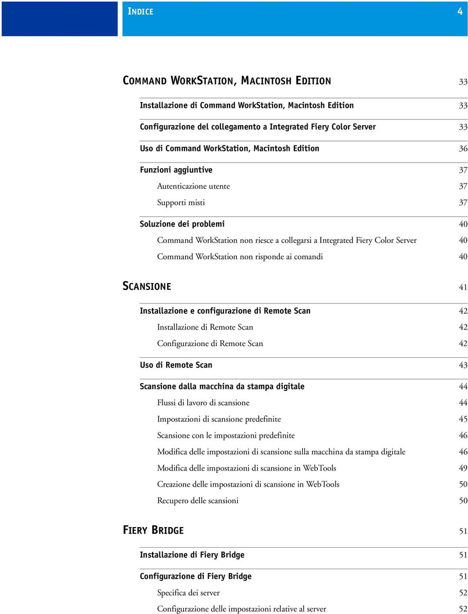 Server 40 Command WorkStation non risponde ai comandi 40 SCANSIONE 41 Installazione e configurazione di Remote Scan 42 Installazione di Remote Scan 42 Configurazione di Remote Scan 42 Uso di Remote