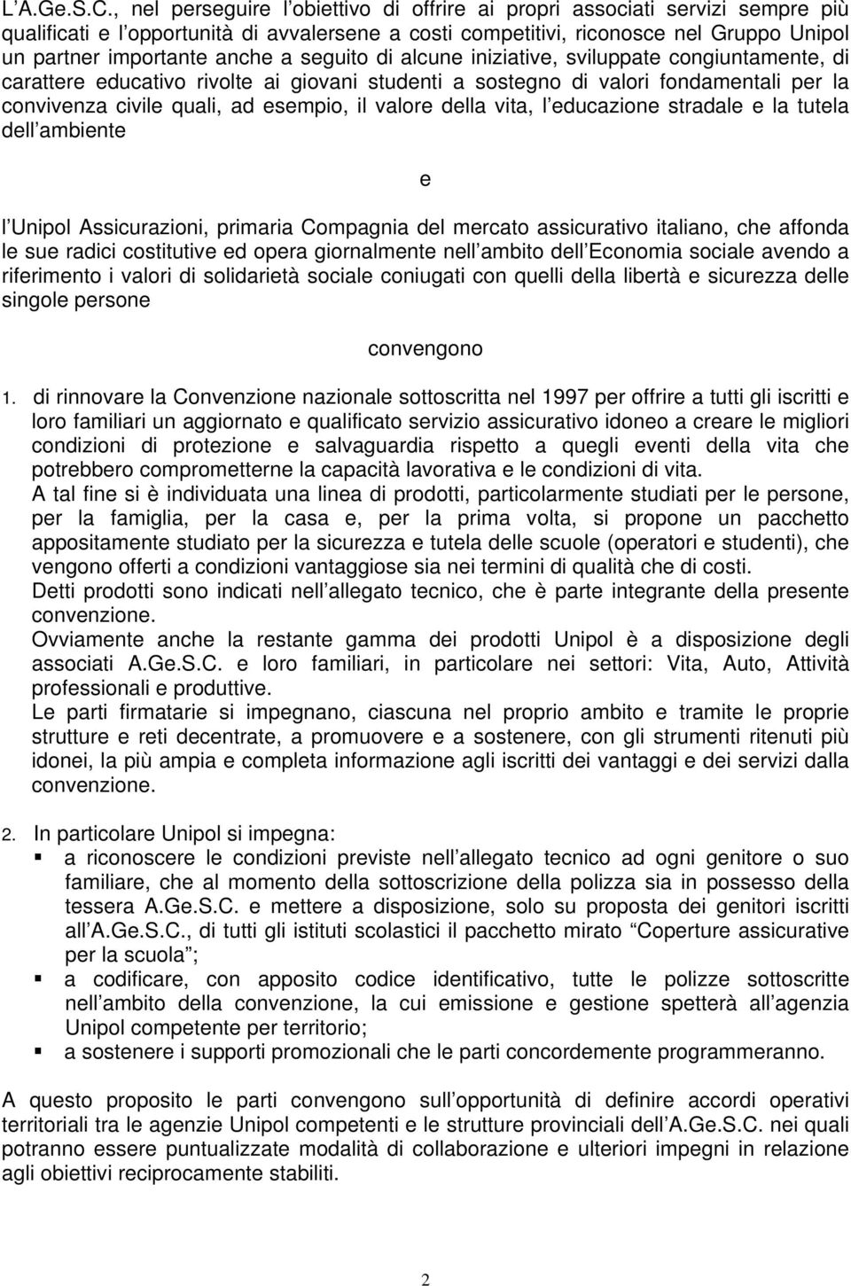 a seguito di alcune iniziative, sviluppate congiuntamente, di carattere educativo rivolte ai giovani studenti a sostegno di valori fondamentali per la convivenza civile quali, ad esempio, il valore