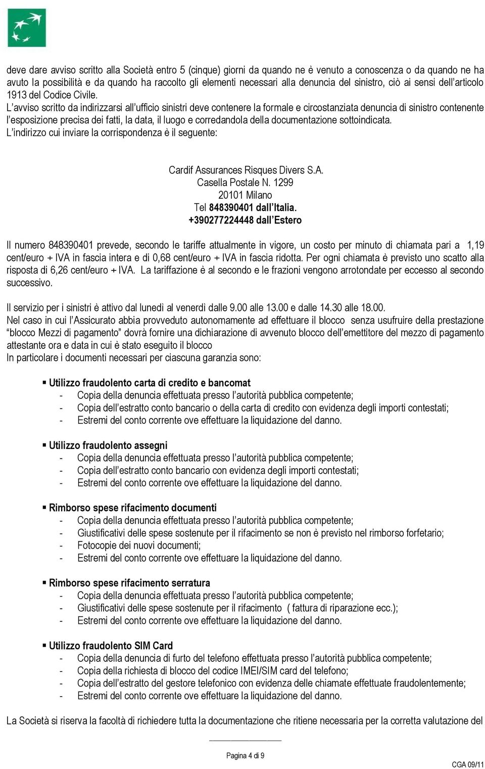 L avviso scritto da indirizzarsi all ufficio sinistri deve contenere la formale e circostanziata denuncia di sinistro contenente l esposizione precisa dei fatti, la data, il luogo e corredandola