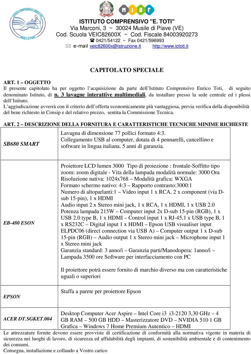 L aggiudicazione avverrà con il criterio dell offerta economicamente più vantaggiosa, previa verifica della disponibilità del bene richiesto in Consip e del relativo prezzo, sentita la Commissione