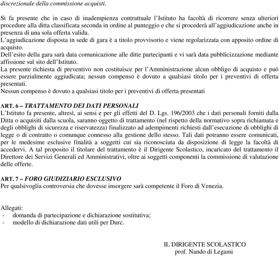 aggiudicazione anche in presenza di una sola offerta valida. L aggiudicazione disposta in sede di gara è a titolo provvisorio e viene regolarizzata con apposito ordine di acquisto.