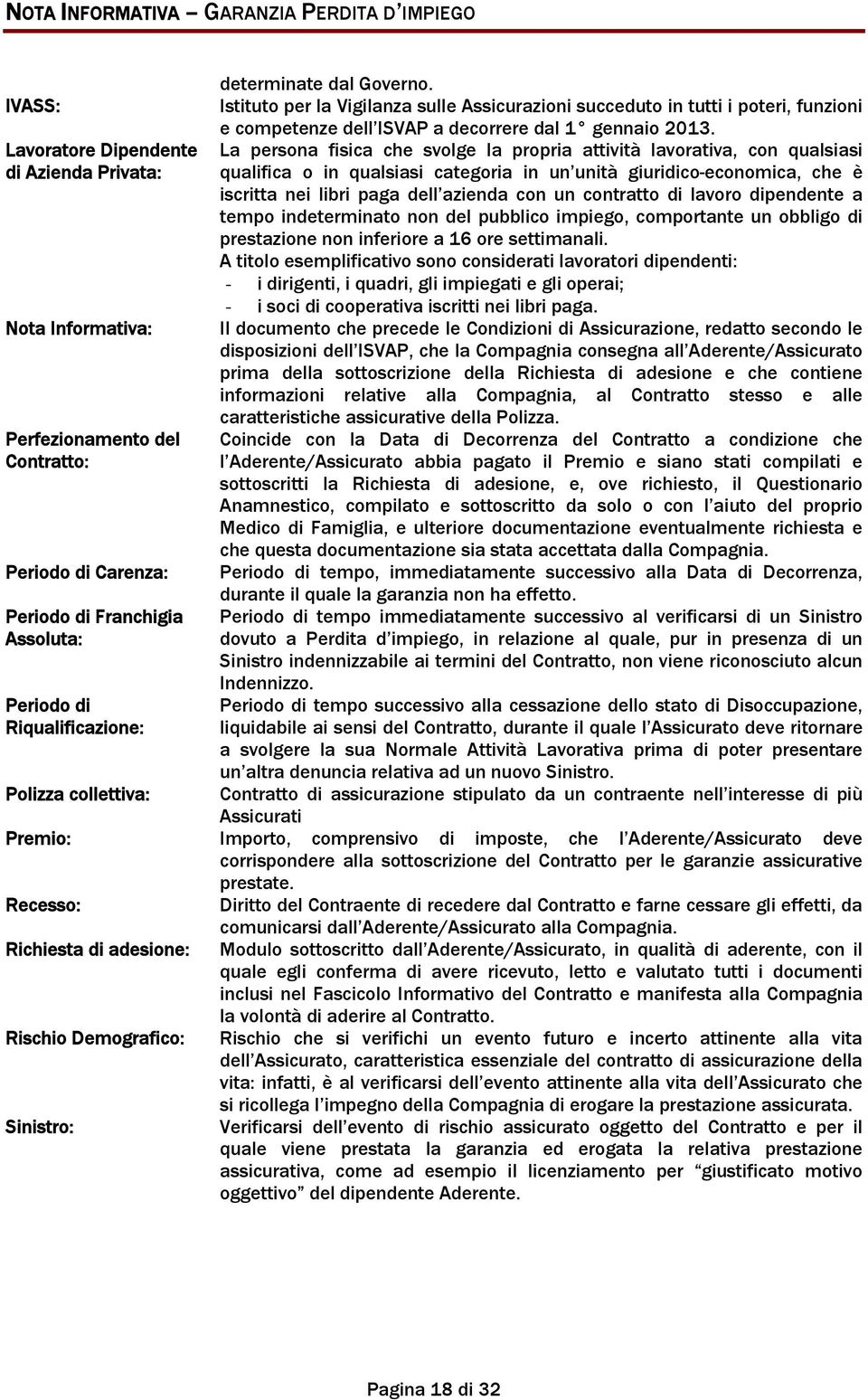 Istituto per la Vigilanza sulle Assicurazioni succeduto in tutti i poteri, funzioni e competenze dell ISVAP a decorrere dal 1 gennaio 2013.