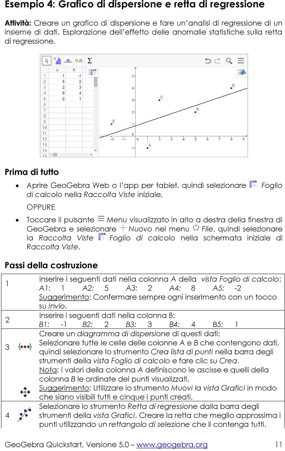 Prima di tutto Aprire GeoGebra Web o l app per tablet, quindi selezionare Foglio di calcolo nella Raccolta Viste iniziale.