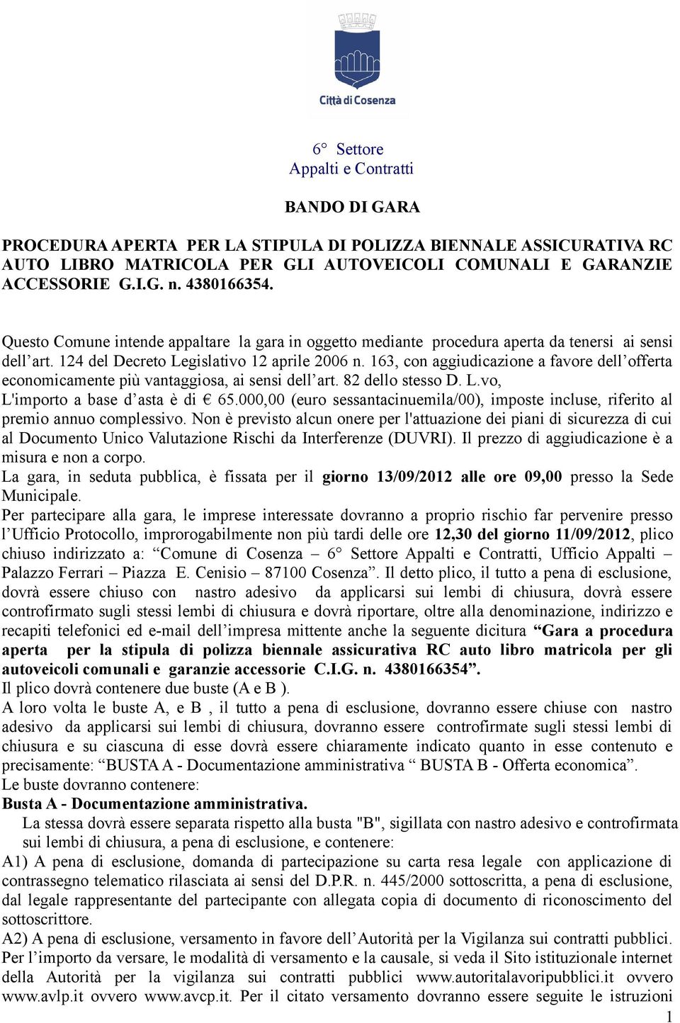 163, con aggiudicazione a favore dell offerta economicamente più vantaggiosa, ai sensi dell art. 82 dello stesso D. L.vo, L'importo a base d asta è di 65.