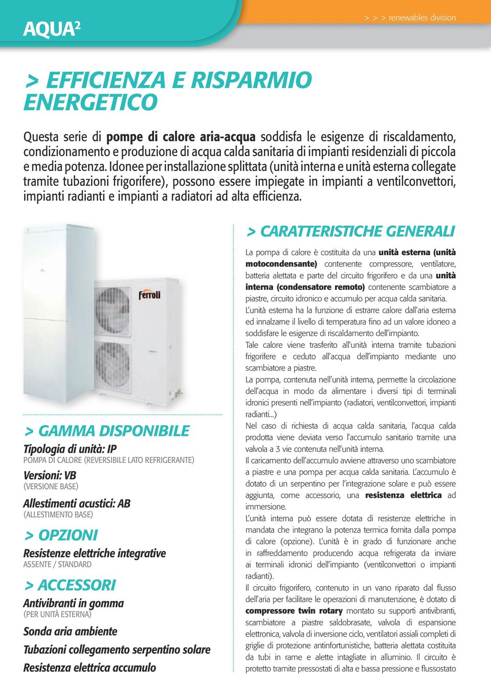 Idonee per installazione splittata (unità interna e unità esterna collegate tramite tubazioni frigorifere), possono essere impiegate in impianti a ventilconvettori, impianti radianti e impianti a