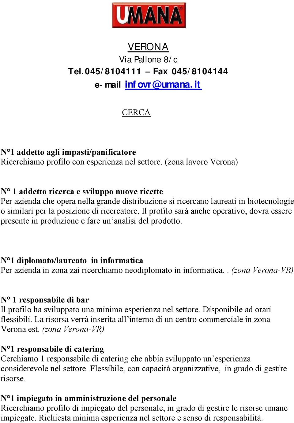 ilprofilosarà ancheoperativo,dovrà essere presenteinproduzioneefareun analisi delprodotto. N 1 diplomato/laureato ininformatica Peraziendain zonazai ricerchiamo neodiplomato in informatica.