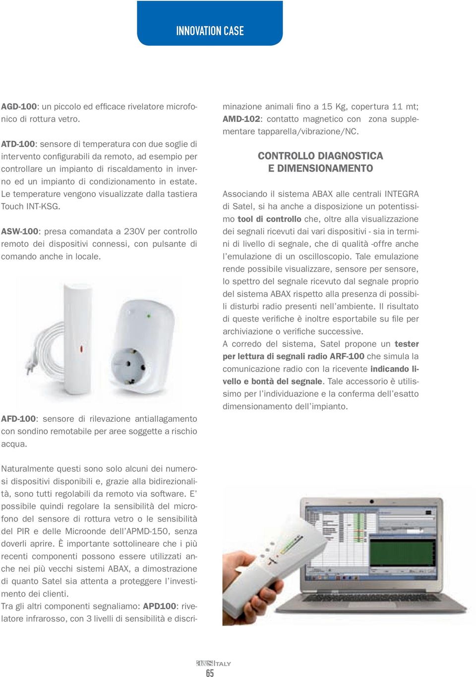 Le temperature vengono visualizzate dalla tastiera Touch INT-KSG. ASW-100: presa comandata a 230V per controllo remoto dei dispositivi connessi, con pulsante di comando anche in locale.