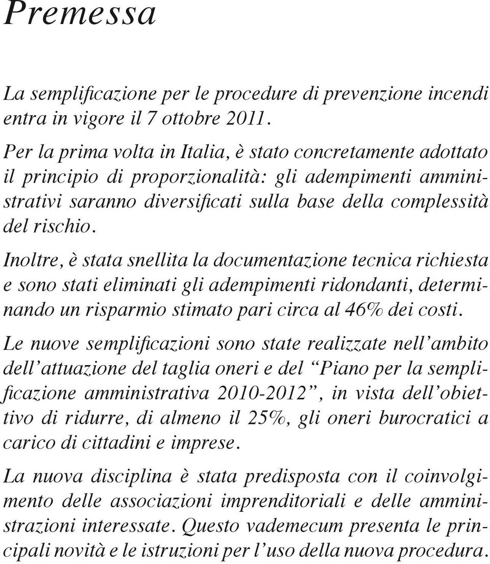 Inoltre, è stata snellita la documentazione tecnica richiesta e sono stati eliminati gli adempimenti ridondanti, determinando un risparmio stimato pari circa al 46% dei costi.