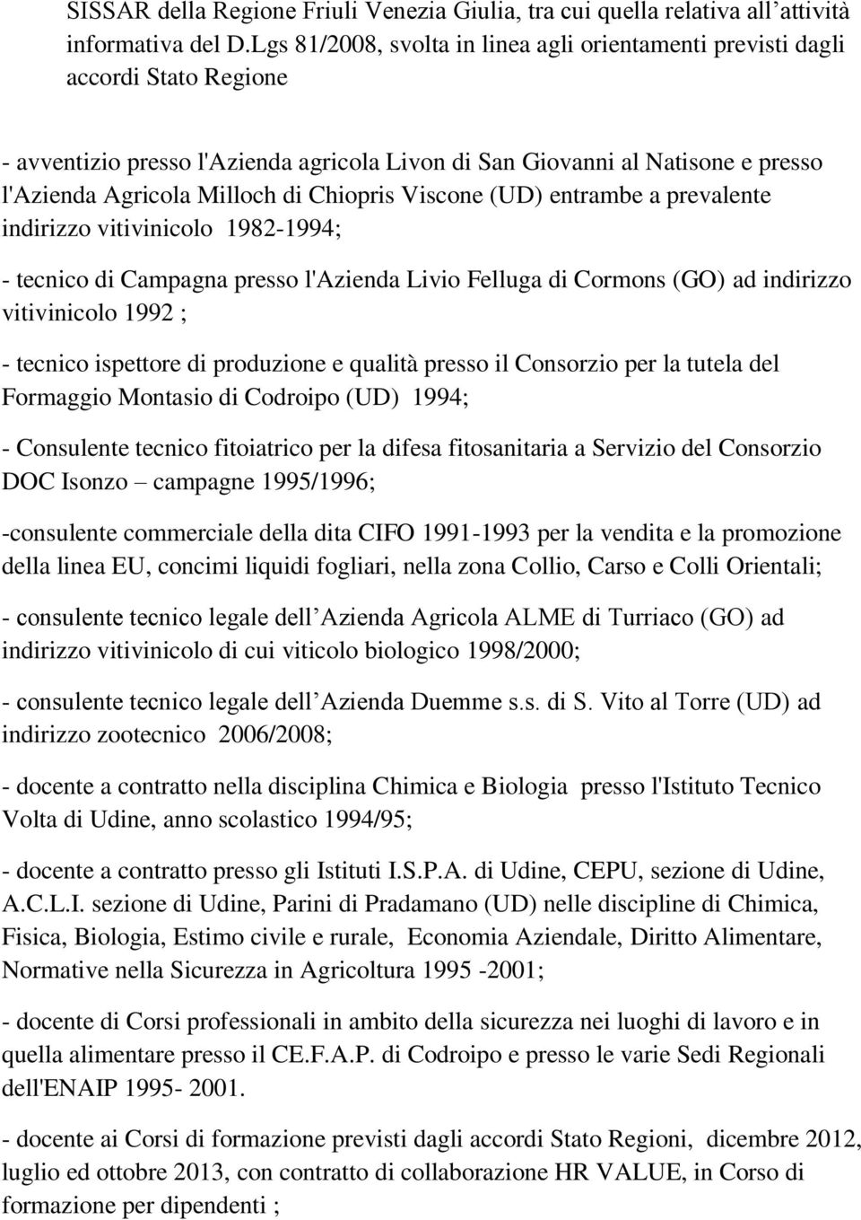 Chiopris Viscone (UD) entrambe a prevalente indirizzo vitivinicolo 1982-1994; - tecnico di Campagna presso l'azienda Livio Felluga di Cormons (GO) ad indirizzo vitivinicolo 1992 ; - tecnico ispettore