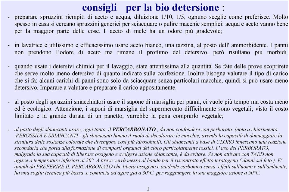 l' aceto di mele ha un odore più gradevole; - in lavatrice è utilissimo e efficacissimo usare aceto bianco, una tazzina, al posto dell' ammorbidente.