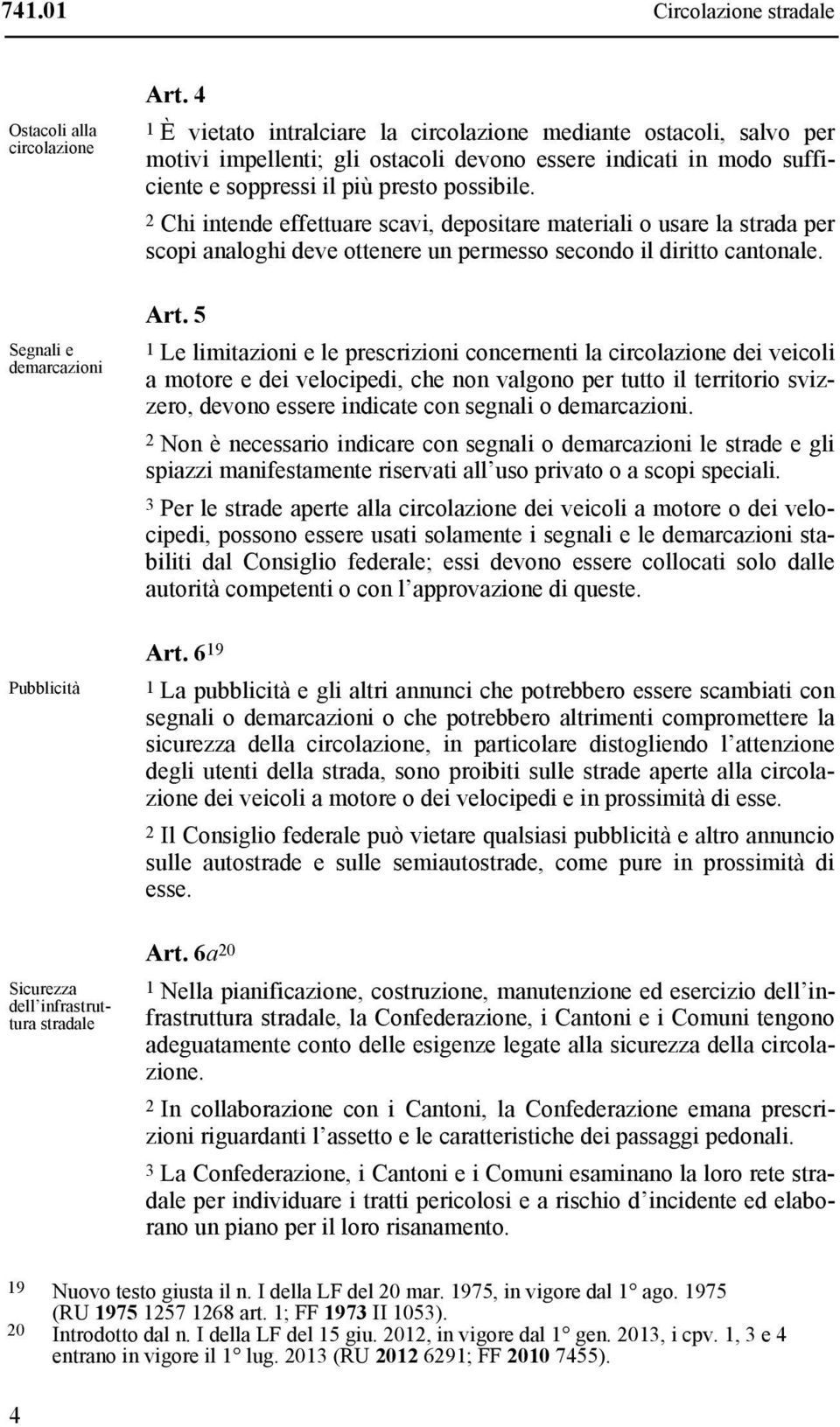 2 Chi intende effettuare scavi, depositare materiali o usare la strada per scopi analoghi deve ottenere un permesso secondo il diritto cantonale. Art.