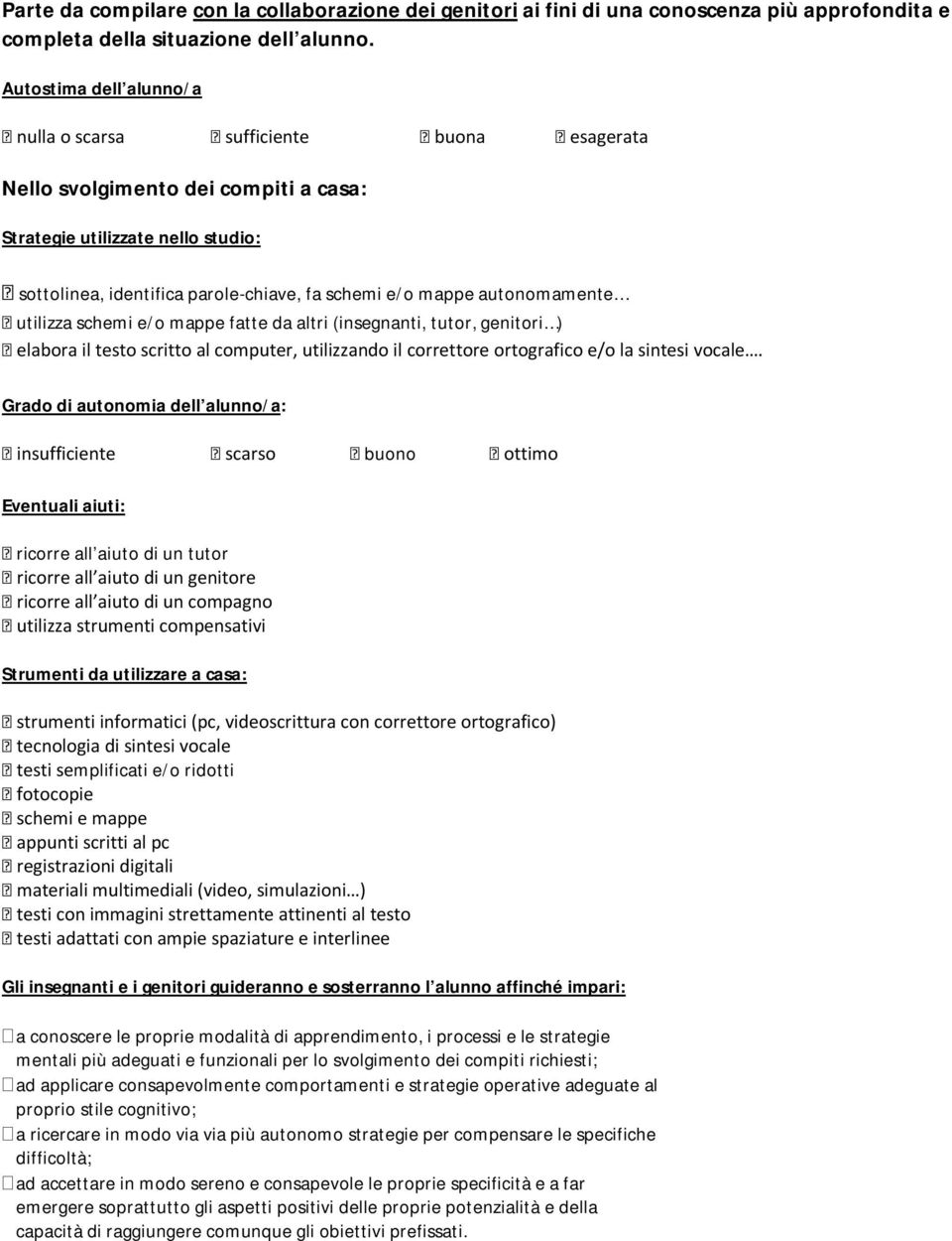 autonomamente utilizza schemi e/o mappe fatte da altri (insegnanti, tutor, genitori ) elabora il testo scritto al computer, utilizzando il correttore ortografico e/o la sintesi vocale.