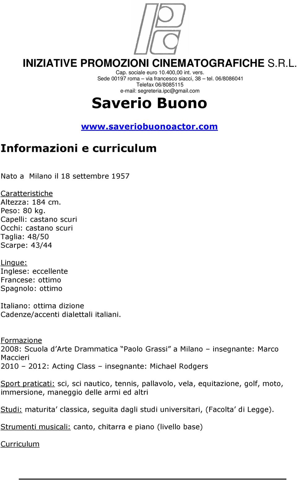 Capelli: castano scuri Occhi: castano scuri Taglia: 48/50 Scarpe: 43/44 Lingue: Inglese: eccellente Francese: ottimo Spagnolo: ottimo Italiano: ottima dizione Cadenze/accenti dialettali italiani.