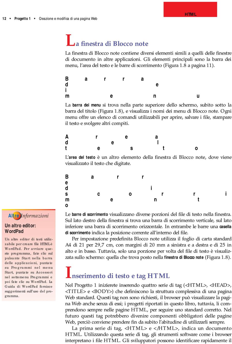 B a r r a d e i m e n u La barra dei menu si trova nella parte superiore dello schermo, subito sotto la barra del titolo (Figura.8), e visualizza i nomi dei menu di Blocco note.