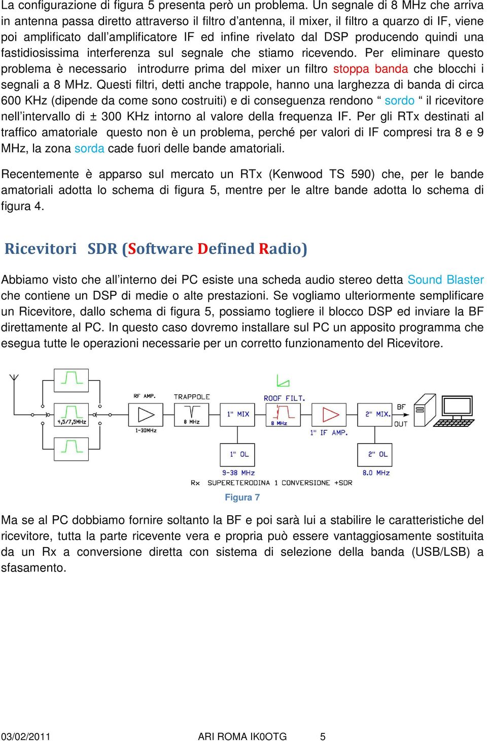 producendo quindi una fastidiosissima interferenza sul segnale che stiamo ricevendo.