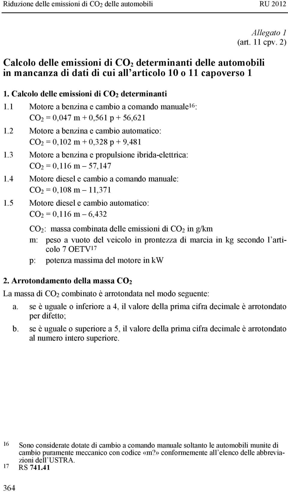 3 Motore a benzina e propulsione ibrida-elettrica: CO 2 = 0,116 m 57,147 1.4 Motore diesel e cambio a comando manuale: CO 2 = 0,108 m 11,371 1.