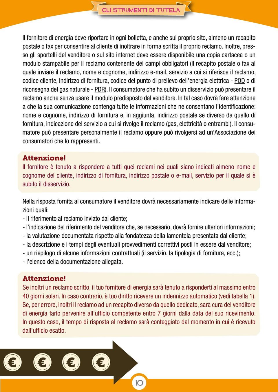 o fax al quale inviare il reclamo, nome e cognome, indirizzo e-mail, servizio a cui si riferisce il reclamo, codice cliente, indirizzo di fornitura, codice del punto di prelievo dell energia