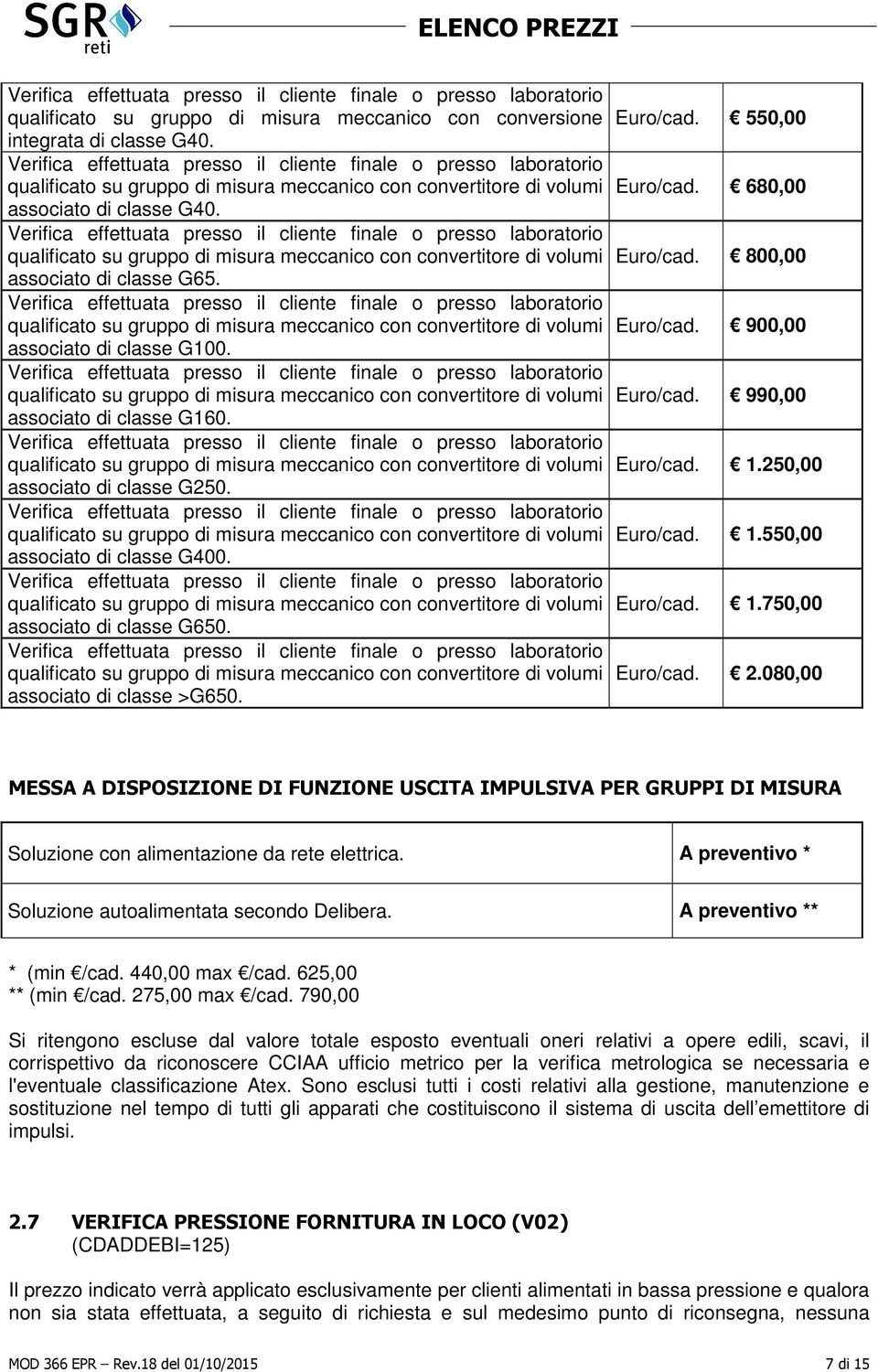 1.250,00 Euro/cad. 1.550,00 Euro/cad. 1.750,00 Euro/cad. 2.080,00 MESSA A DISPOSIZIONE DI FUNZIONE USCITA IMPULSIVA PER GRUPPI DI MISURA Soluzione con alimentazione da rete elettrica.