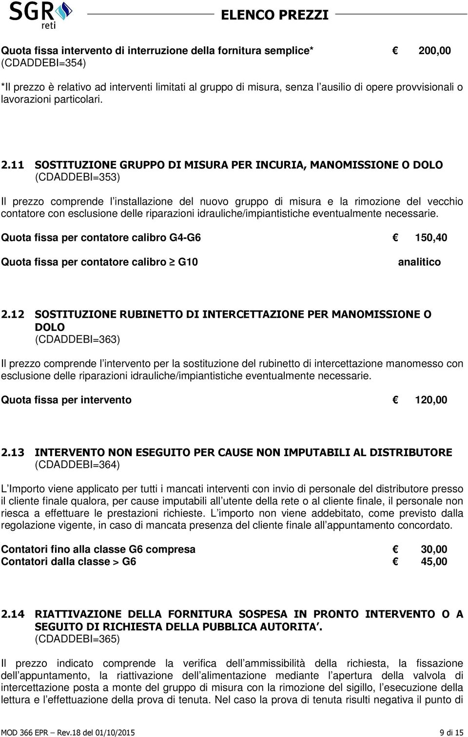 11 SOSTITUZIONE GRUPPO DI MISURA PER INCURIA, MANOMISSIONE O DOLO (CDADDEBI=353) Il prezzo comprende l installazione del nuovo gruppo di misura e la rimozione del vecchio contatore con esclusione