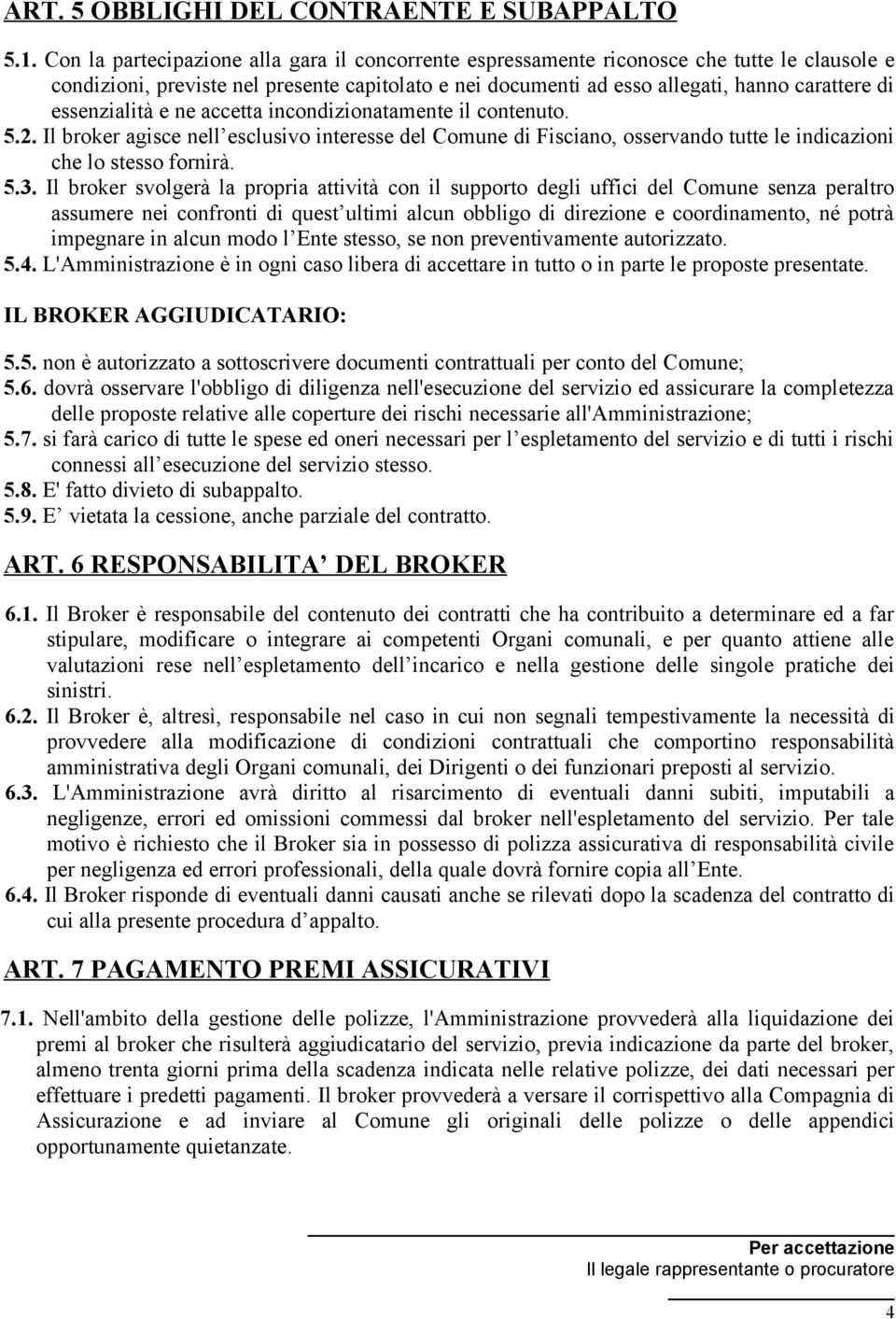 essenzialità e ne accetta incondizionatamente il contenuto. 5.2. Il broker agisce nell esclusivo interesse del Comune di Fisciano, osservando tutte le indicazioni che lo stesso fornirà. 5.3.