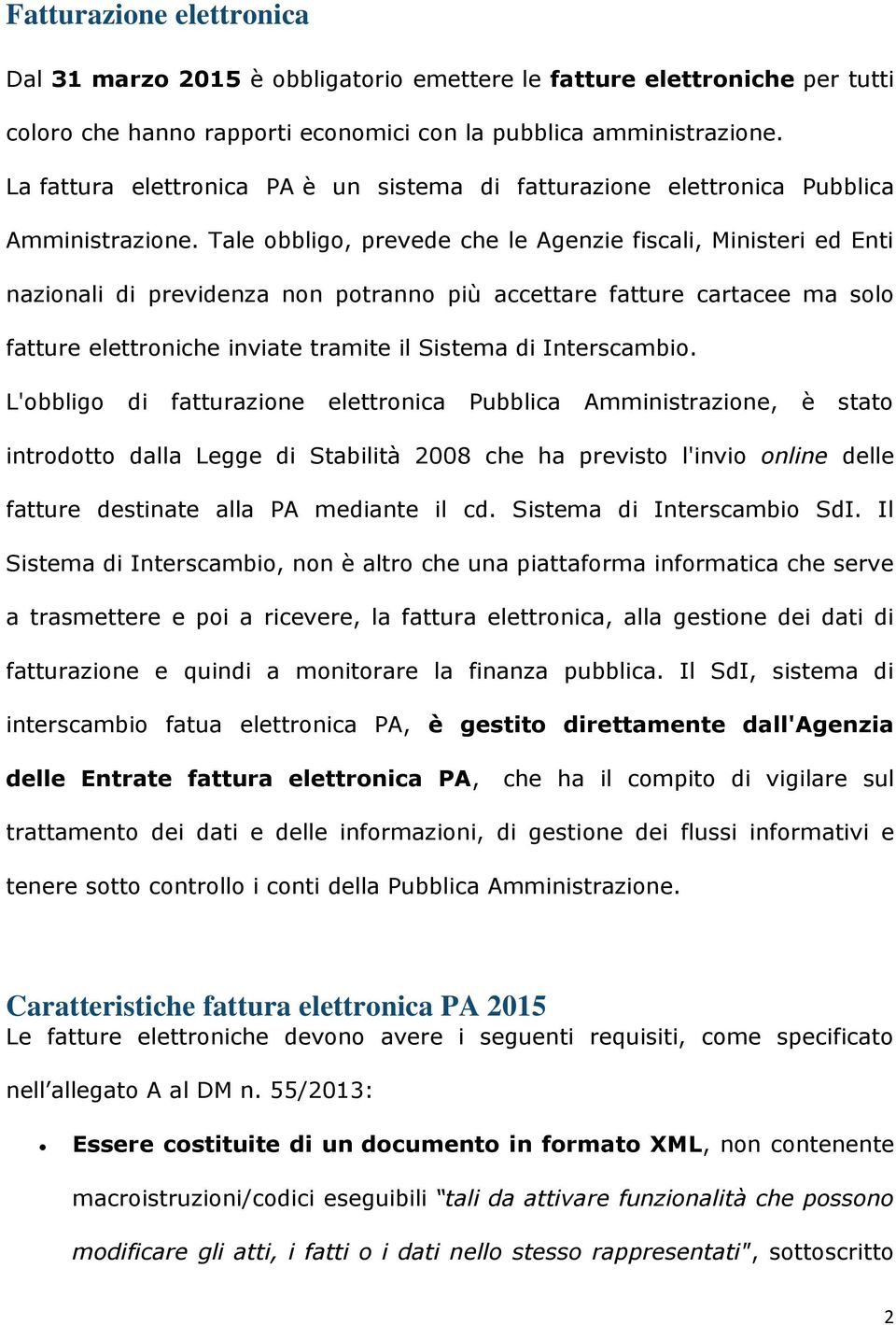 Tale obbligo, prevede che le Agenzie fiscali, Ministeri ed Enti nazionali di previdenza non potranno più accettare fatture cartacee ma solo fatture elettroniche inviate tramite il Sistema di