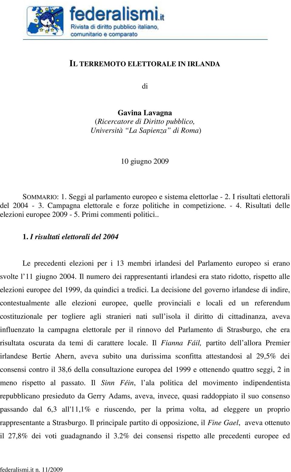 I risultati elettorali del 2004 Le precedenti elezioni per i 13 membri irlandesi del Parlamento europeo si erano svolte l 11 giugno 2004.