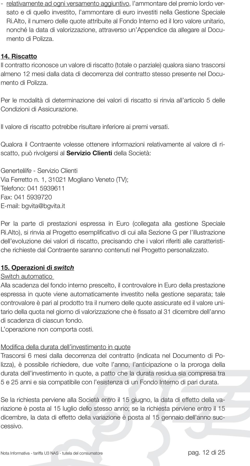 Riscatto Il contratto riconosce un valore di riscatto (totale o parziale) qualora siano trascorsi almeno 12 mesi dalla data di decorrenza del contratto stesso presente nel Documento di Polizza.