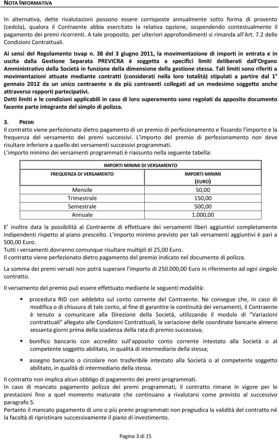 38 del 3 giugno 2011, la movimentazione di importi in entrata e in uscita dalla Gestione Separata PREVICRA è soggetta a specifici limiti deliberati dall Organo Amministrativo della Società in