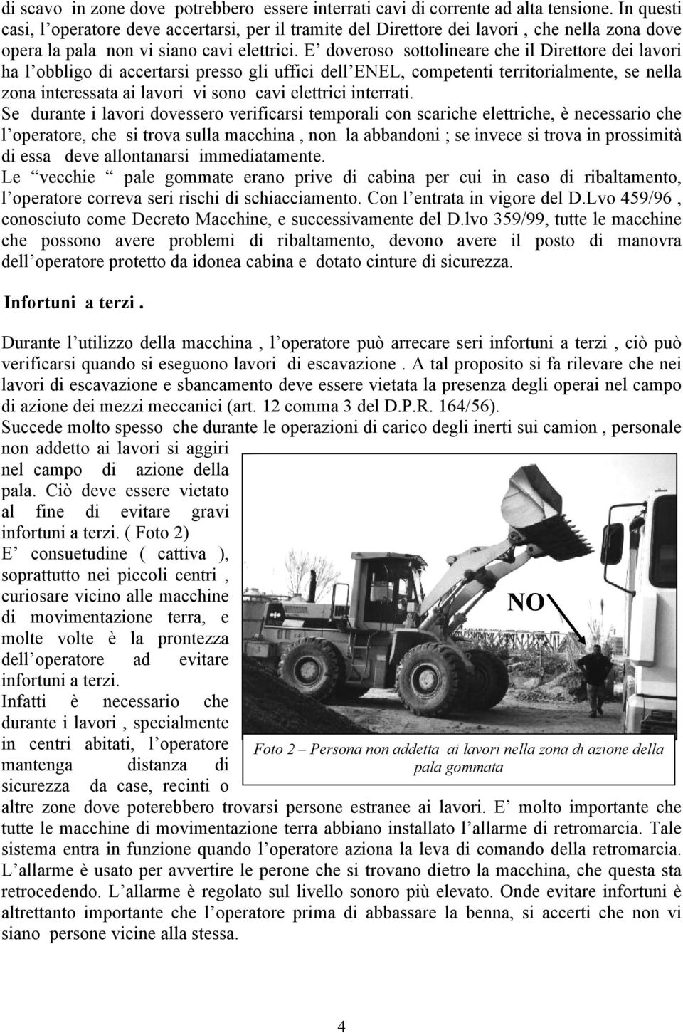 E doveroso sottolineare che il Direttore dei lavori ha l obbligo di accertarsi presso gli uffici dell ENEL, competenti territorialmente, se nella zona interessata ai lavori vi sono cavi elettrici