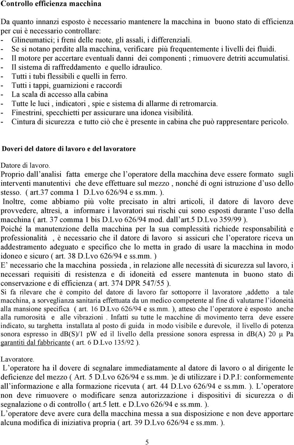 - Il motore per accertare eventuali danni dei componenti ; rimuovere detriti accumulatisi. - Il sistema di raffreddamento e quello idraulico. - Tutti i tubi flessibili e quelli in ferro.