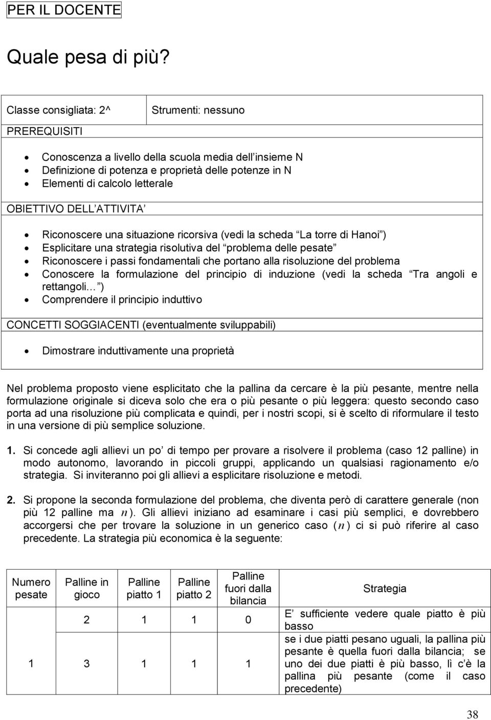 ATTIVITA Ricooscere ua situazioe ricorsiva (vedi la scheda La torre di Haoi ) Esplicitare ua strategia risolutiva del problema delle pesate Ricooscere i passi fodametali che portao alla risoluzioe