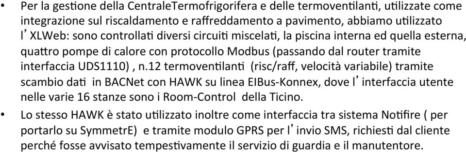 12 termoven4lan4 (risc/raff, velocità variabile) tramite scambio da4 in BACNet con HAWK su linea EIBus- Konnex, dove l interfaccia utente nelle varie 16 stanze sono i Room- Control della Ticino.