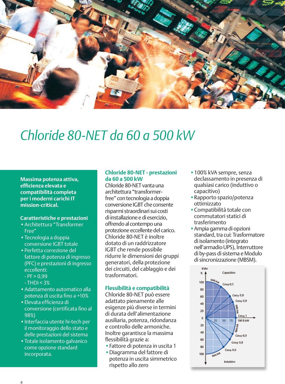 eccellenti: - PF > 0,99 - THDi < 3% Adattamento automatico alla potenza di uscita fino a +10% Elevata efficienza di conversione (certificata fino al 98%) Interfaccia utente hi-tech per il