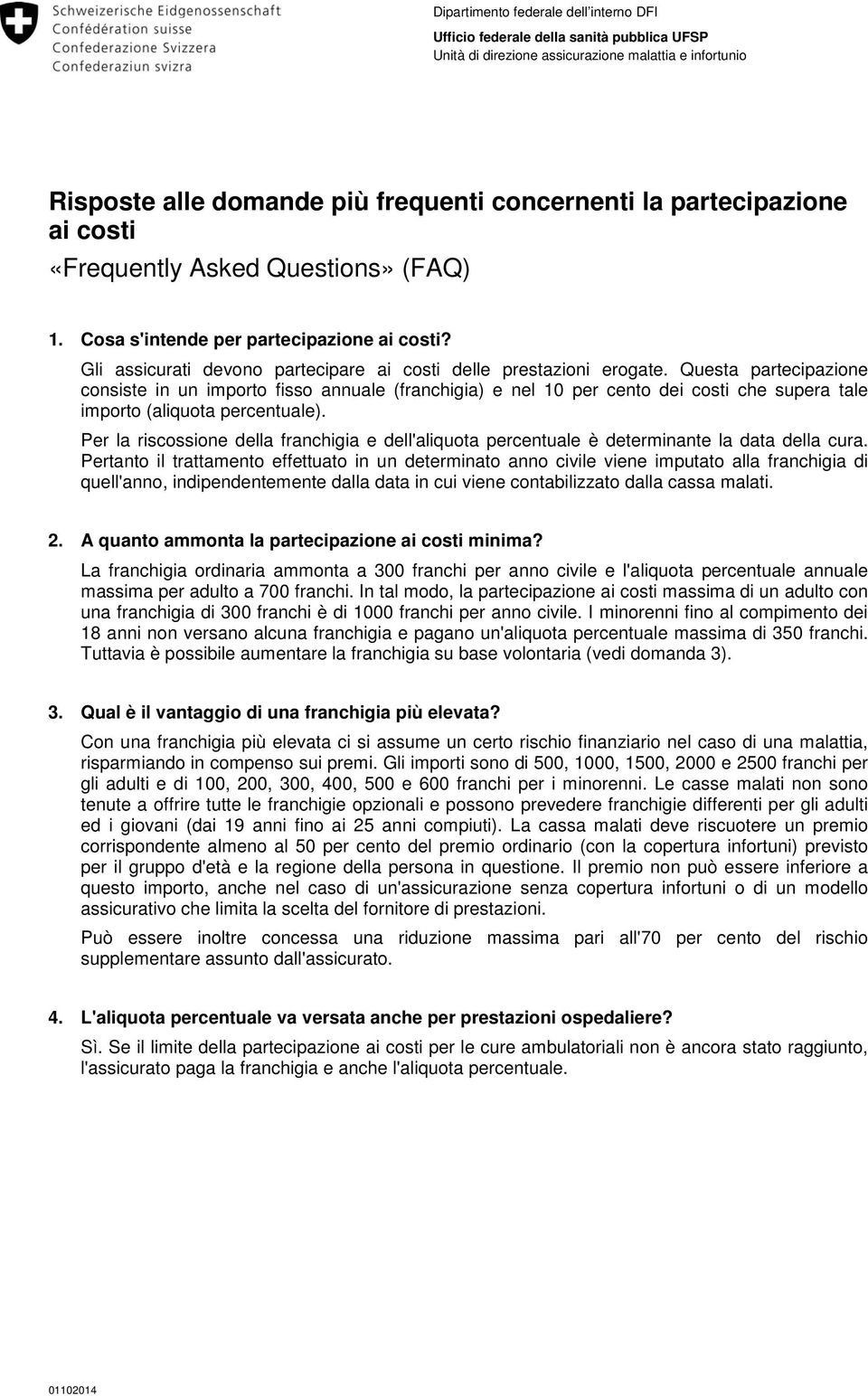 Questa partecipazione consiste in un importo fisso annuale (franchigia) e nel 10 per cento dei costi che supera tale importo (aliquota percentuale).