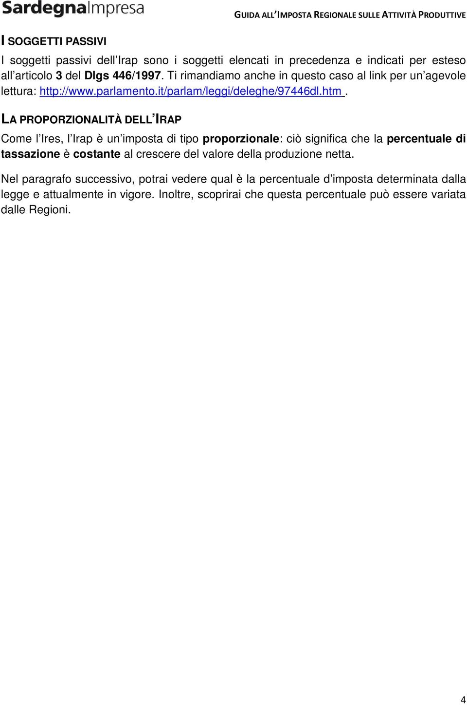 LA PROPORZIONALITÀ DELL IRAP Come l Ires, l Irap è un imposta di tipo proporzionale: ciò significa che la percentuale di tassazione è costante al crescere del