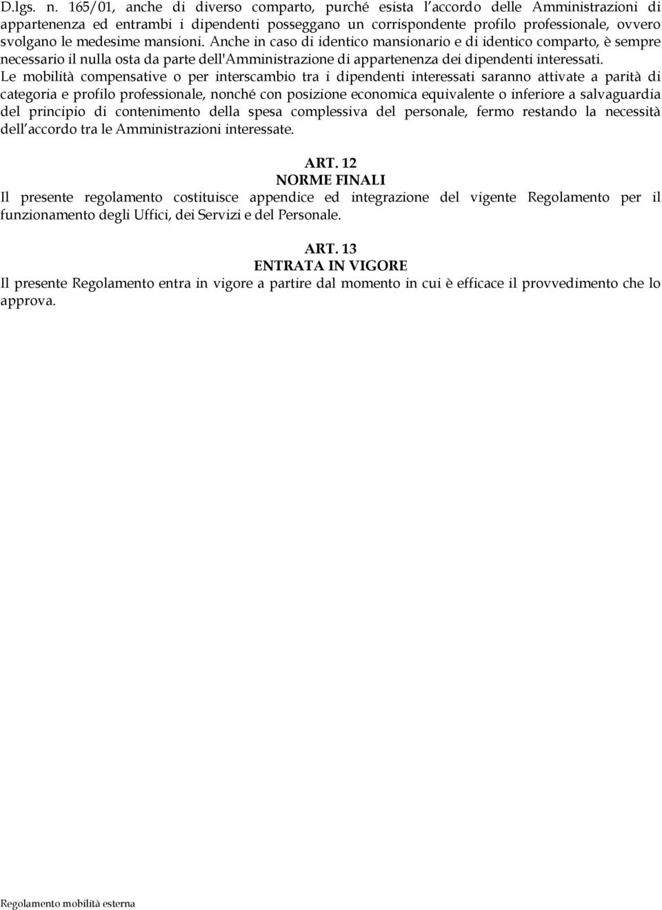 medesime mansioni. Anche in caso di identico mansionario e di identico comparto, è sempre necessario il nulla osta da parte dell'amministrazione di appartenenza dei dipendenti interessati.