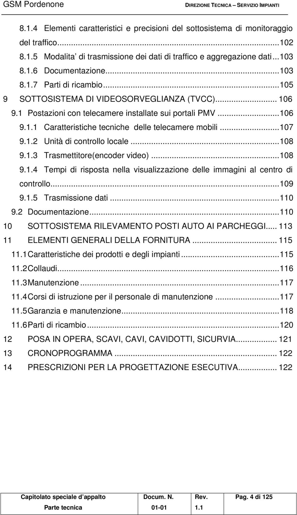 .. 107 9.1.2 Unità di controllo locale... 108 9.1.3 Trasmettitore(encoder video)... 108 9.1.4 Tempi di risposta nella visualizzazione delle immagini al centro di controllo... 109 9.1.5 Trasmissione dati.