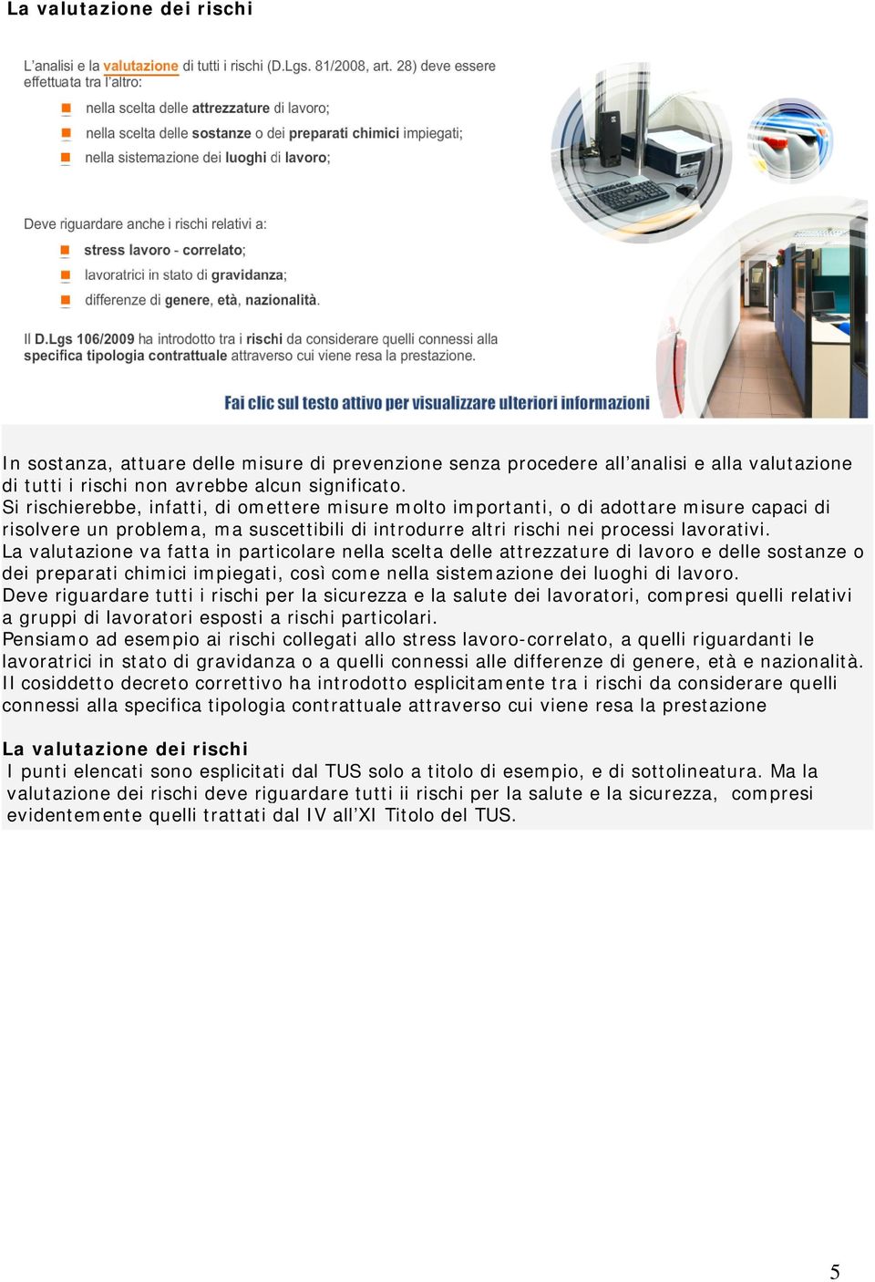 La valutazione va fatta in particolare nella scelta delle attrezzature di lavoro e delle sostanze o dei preparati chimici impiegati, così come nella sistemazione dei luoghi di lavoro.