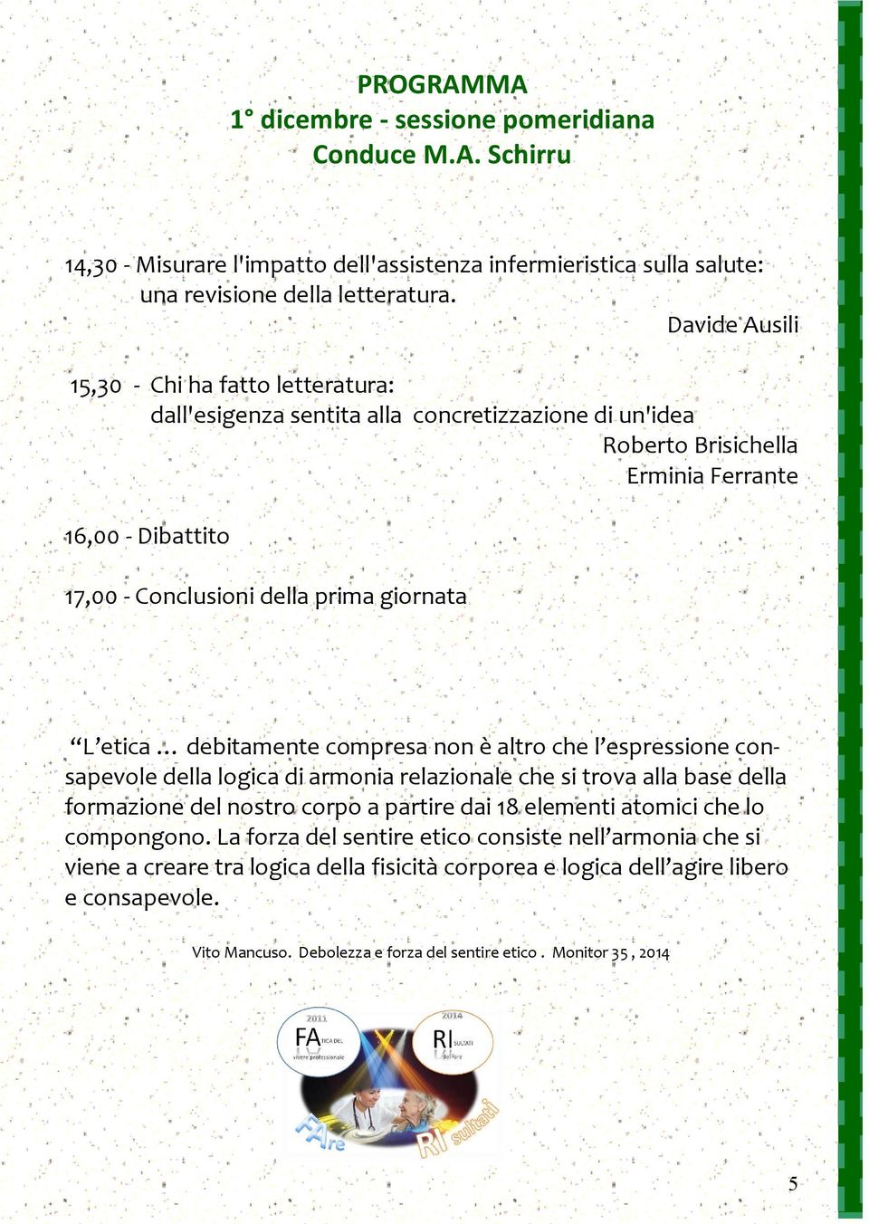 L etica debitamente compresa non è altro che l espressione consapevole della logica di armonia relazionale che si trova alla base della formazione del nostro corpo a partire dai 18 elementi atomici