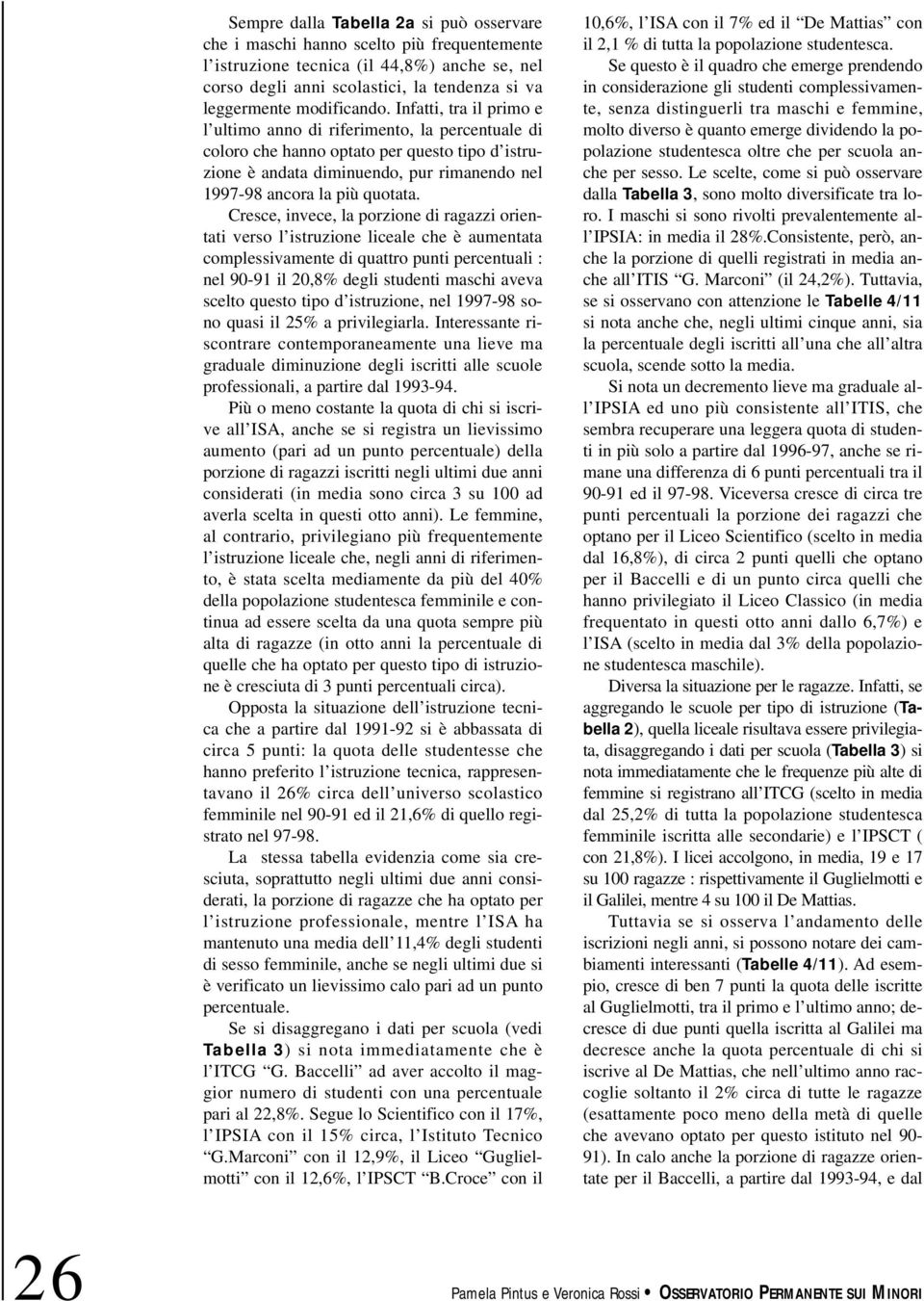 Infatti, tra il primo e l ultimo anno di riferimento, la percentuale di coloro che hanno optato per questo tipo d istruzione è andata diminuendo, pur rimanendo nel 1997-98 ancora la più quotata.