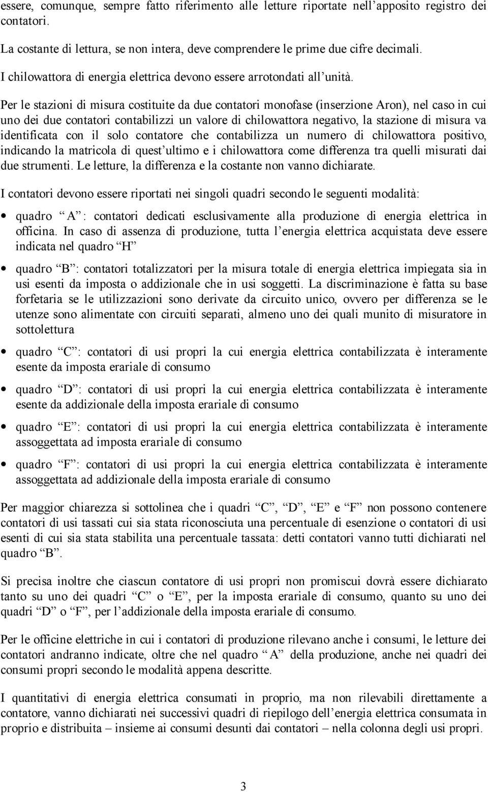 Per le stazioni di misura costituite da due contatori monofase (inserzione Aron), nel caso in cui uno dei due contatori contabilizzi un valore di chilowattora negativo, la stazione di misura va