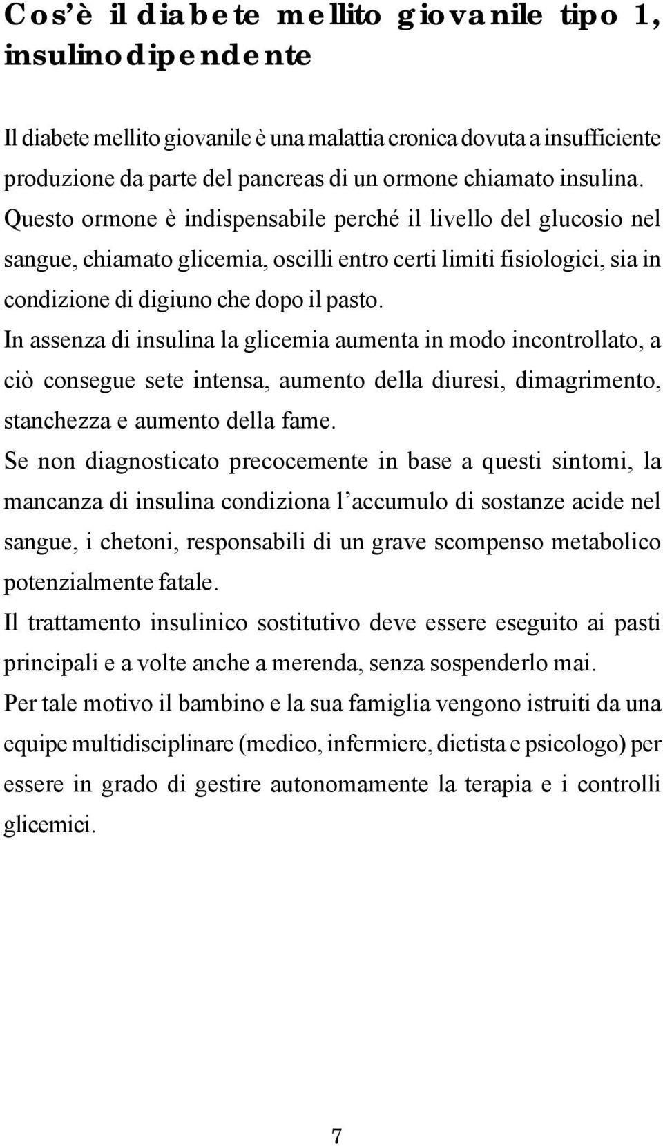 In assenza di insulina la glicemia aumenta in modo incontrollato, a ciò consegue sete intensa, aumento della diuresi, dimagrimento, stanchezza e aumento della fame.