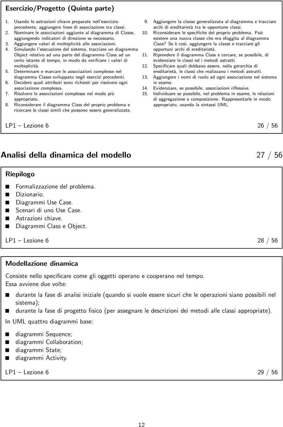 Simulando l esecuzione del sistema, tracciare un diagramma Object relativo ad una parte del diagramma Class ad un certo istante di tempo, in modo da verificare i valori di molteplicità. 5.