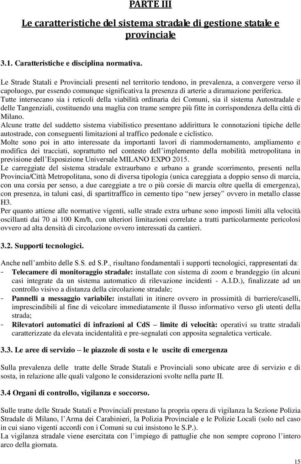 Tutte intersecano sia i reticoli della viabilità ordinaria dei Comuni, sia il sistema Autostradale e delle Tangenziali, costituendo una maglia con trame sempre più fitte in corrispondenza della città